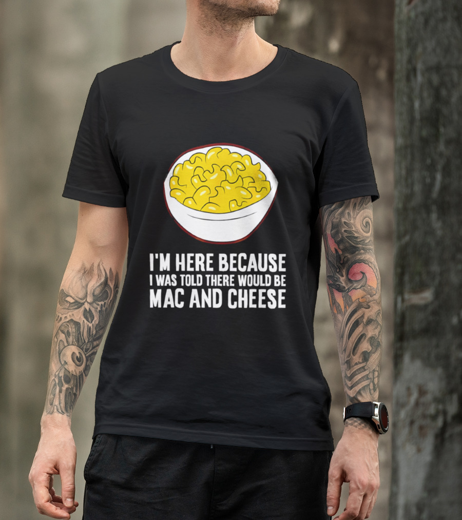 I'm Here Because I Was Told There Would Be Mac And Cheese Bowl T-Shirt