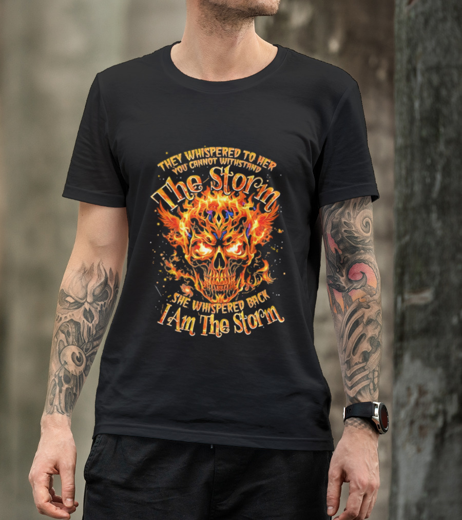 They Whispered To Her You Cannot Withstand The Storm Flaming Skull I Am The Storm T-Shirt