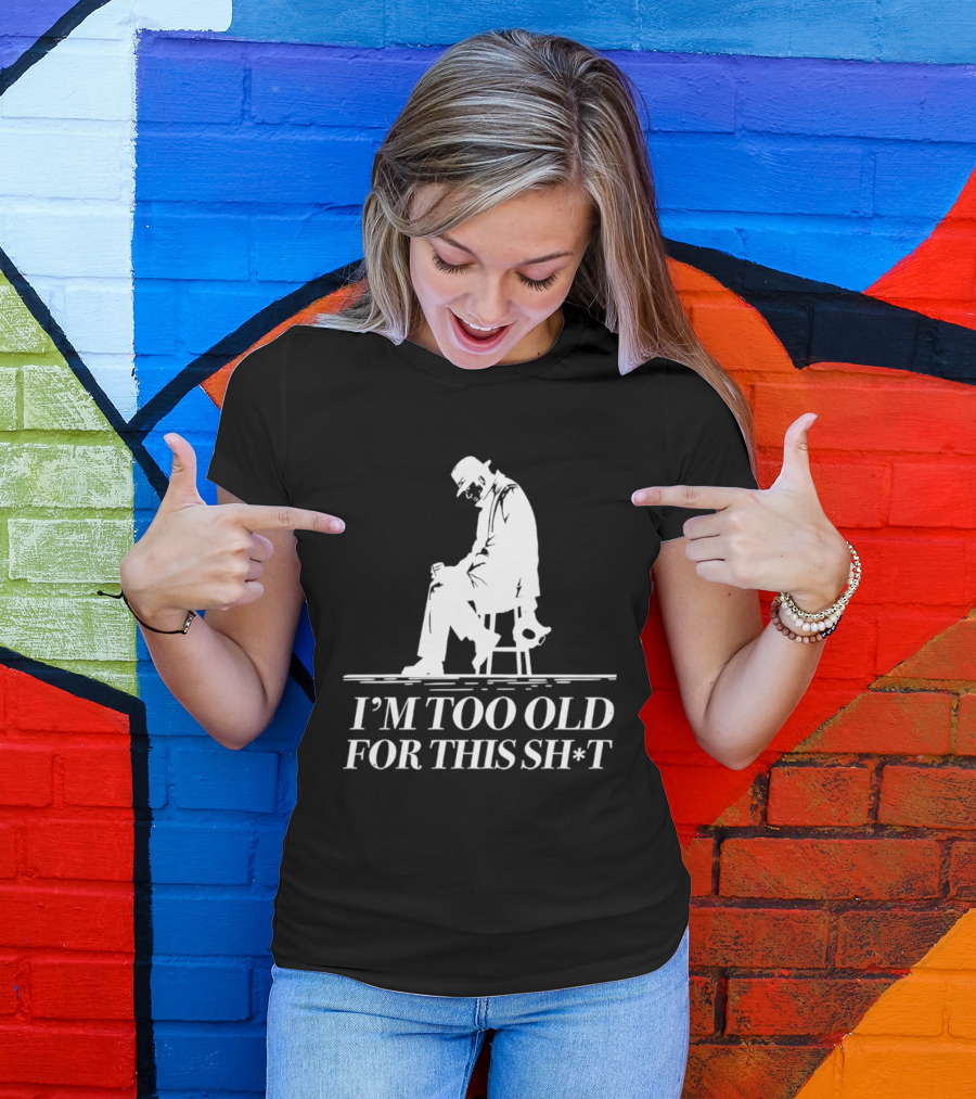 I'm Too Old For This Sh*t Sitting T-Shirt