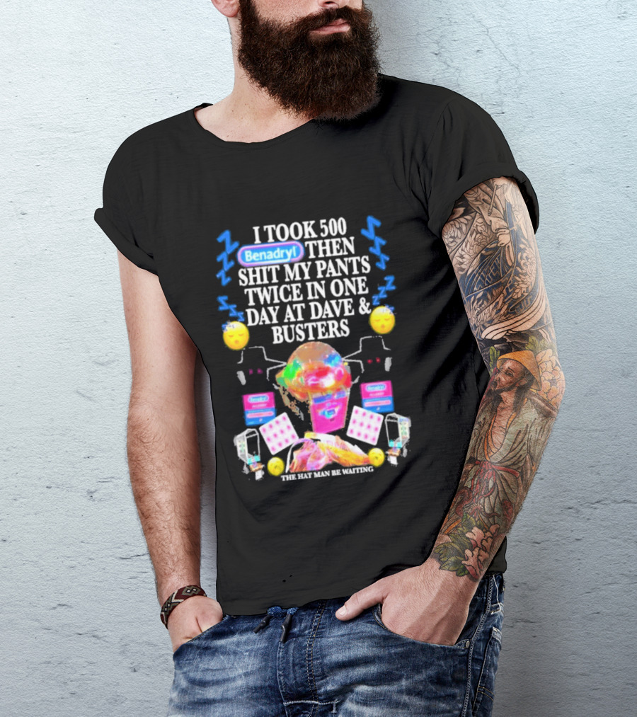 Benadryl I Took 500 Then Shit My Pants Twice In One Day At Dave & Busters T-Shirt