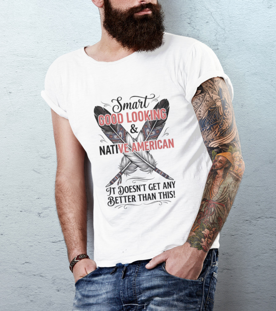 Smart Good Looking Native American It Doesn't Get Any Better Than This T-Shirt