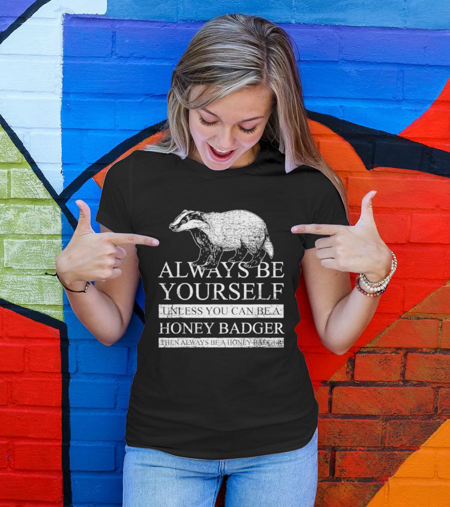 Always Be Yourself Unless You Can Be A Honey Badger T-Shirt
