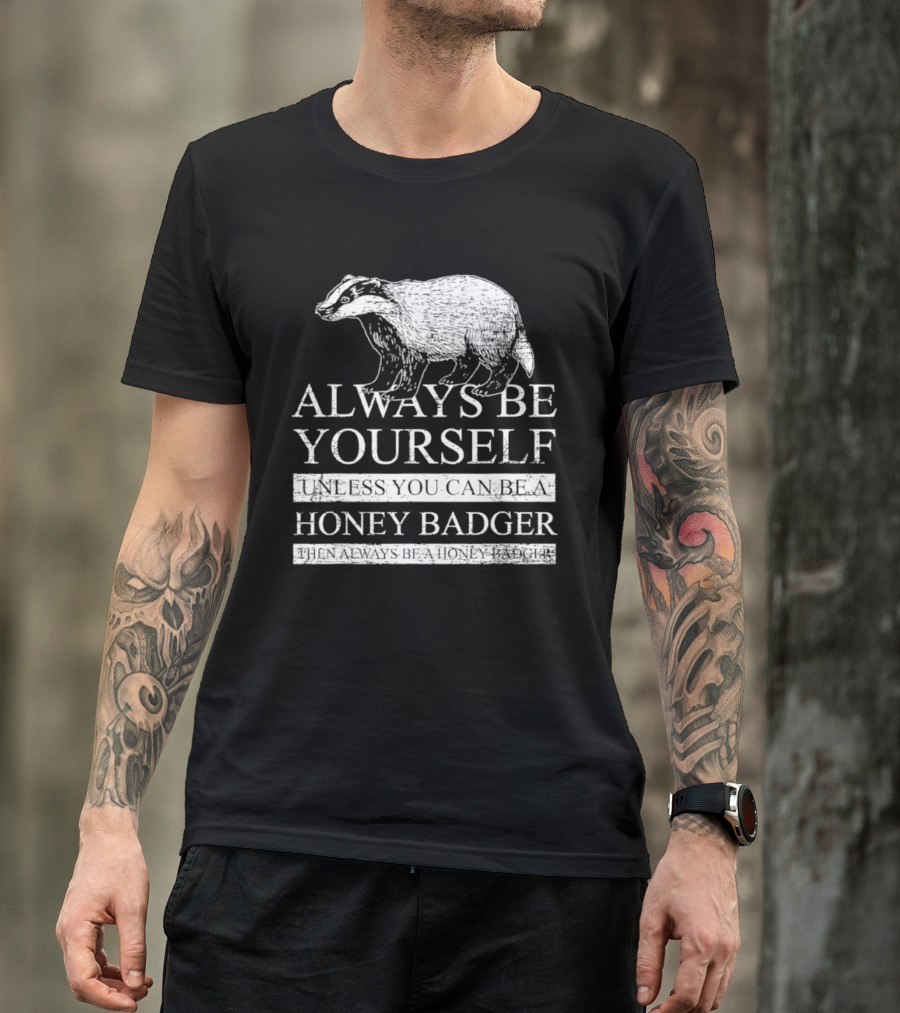 Always Be Yourself Unless You Can Be A Honey Badger T-Shirt