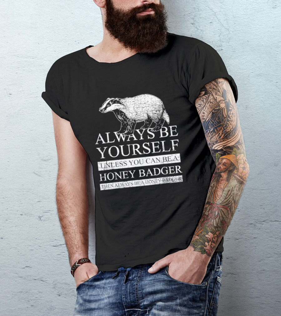 Always Be Yourself Unless You Can Be A Honey Badger T-Shirt