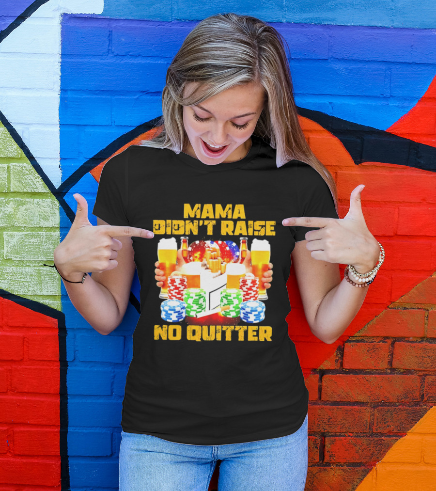 Mama Didn't Raise No Quitter Beer Poker Cigarettes Chips T-Shirt