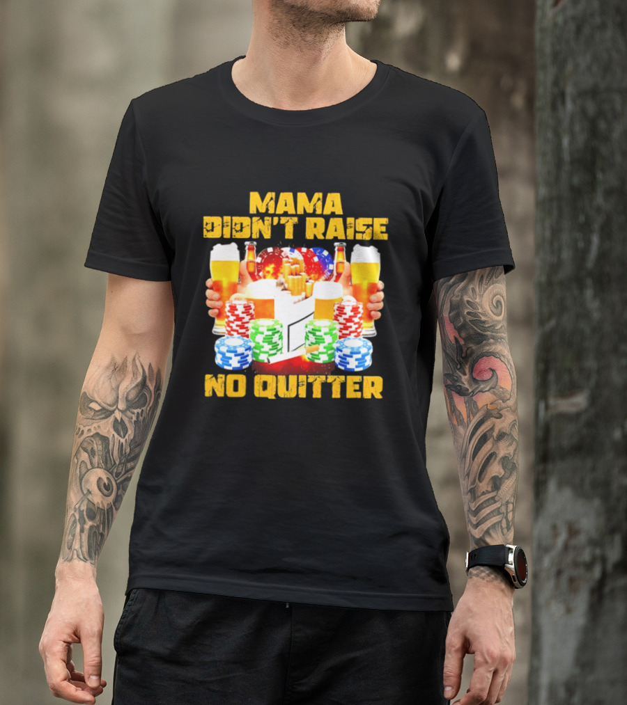 Mama Didn't Raise No Quitter Beer Poker Cigarettes Chips T-Shirt