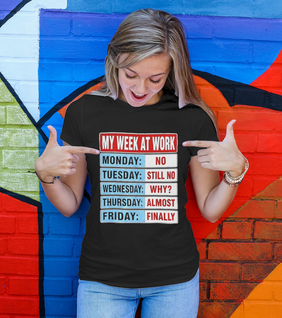 My Week At Work Monday No Tuesday Still No Wednesday Why Thursday Almost Friday Finally T-Shirt