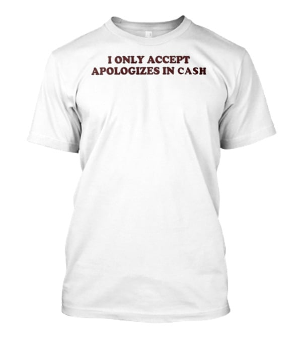 I Only Accept Apologies In Cash T-Shirt
