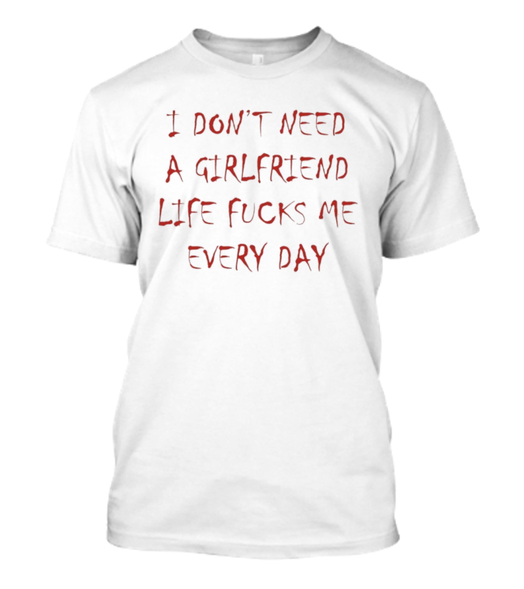 I Don't Need A Girlfriend Life Fucks Me Every Day Bold Red T-Shirt