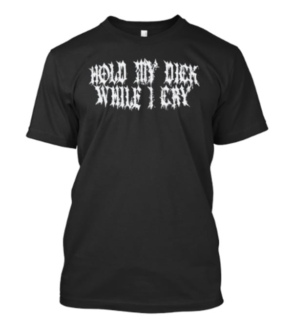 Hold My Dick While I Cry Edgy T-Shirt