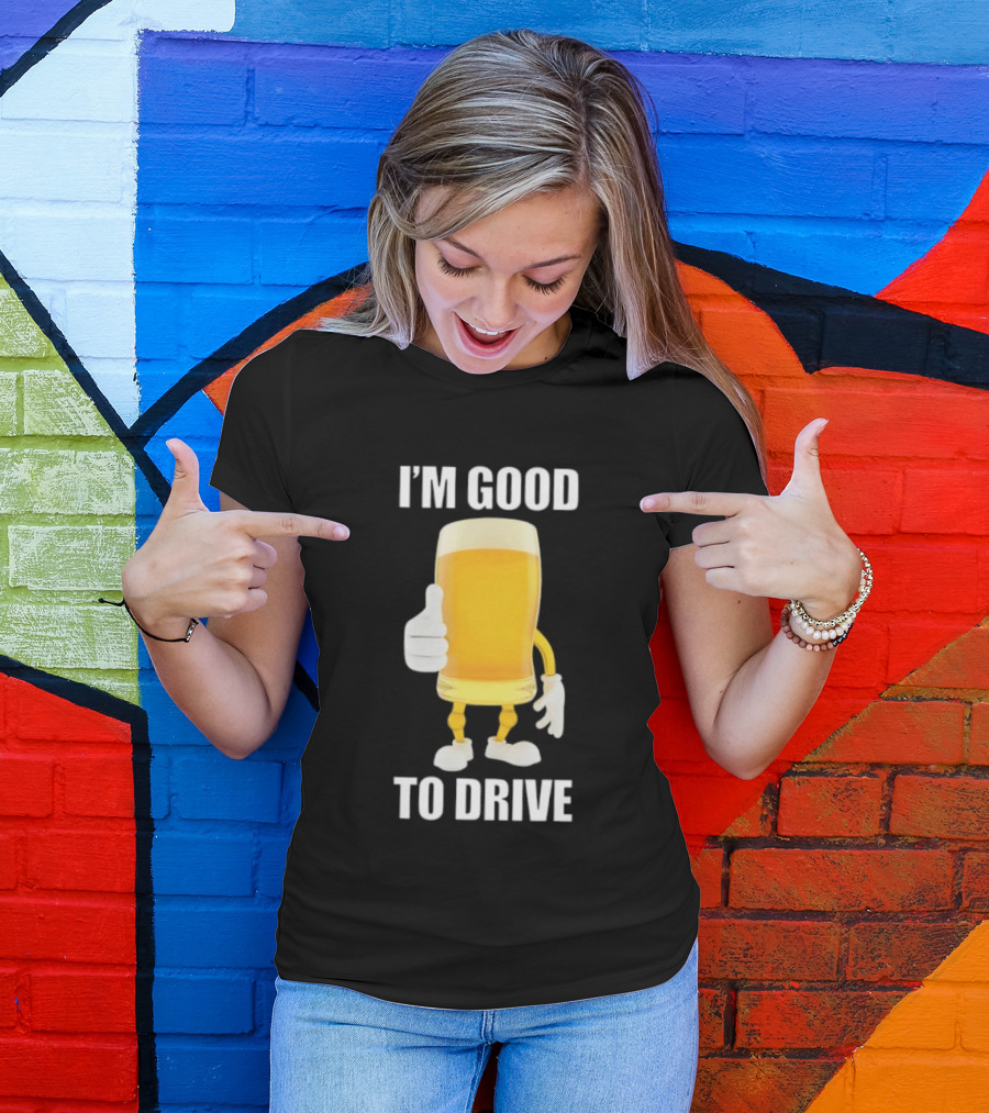 I'm Good To Drive Beer Glass Thumbs Up Drinking Humor T-Shirt