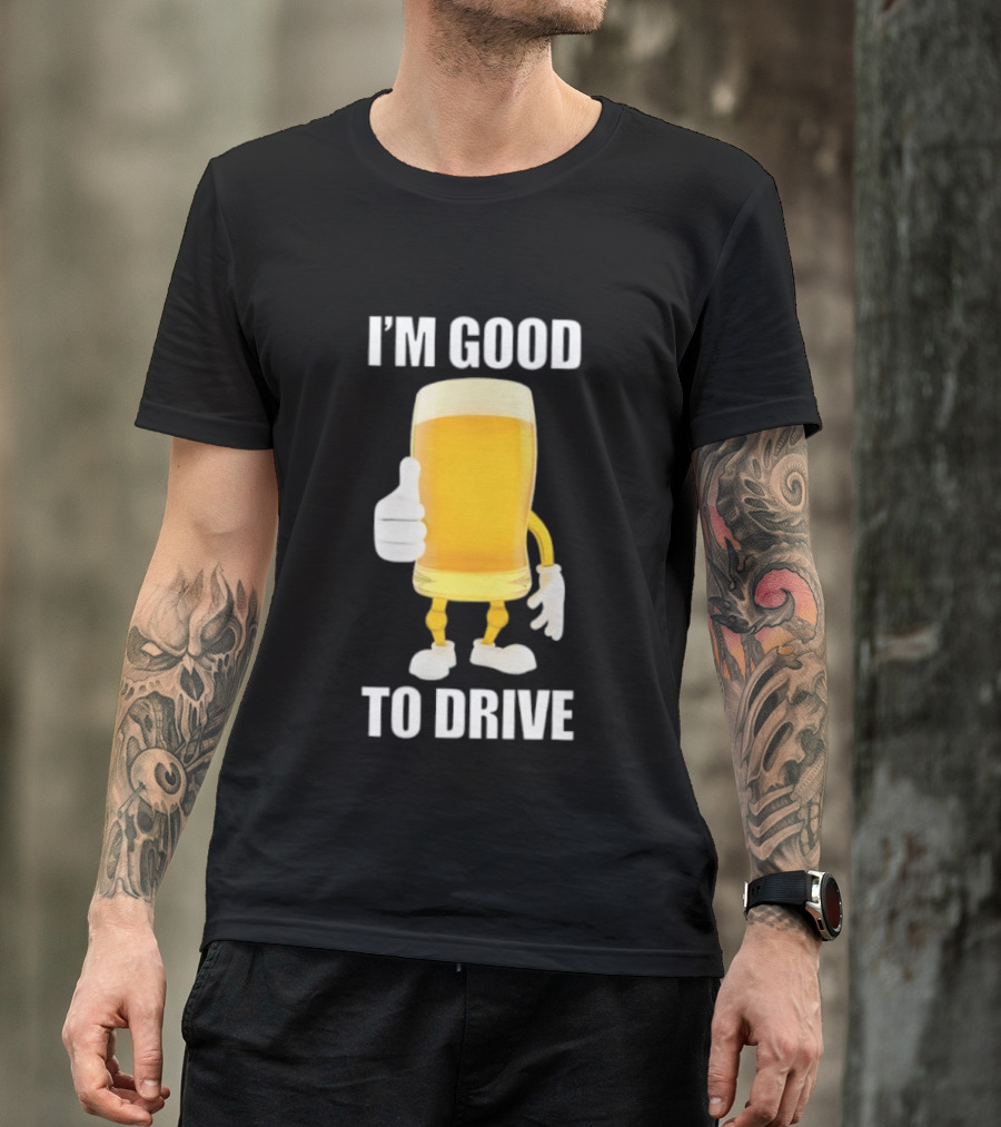 I'm Good To Drive Beer Glass Thumbs Up Drinking Humor T-Shirt