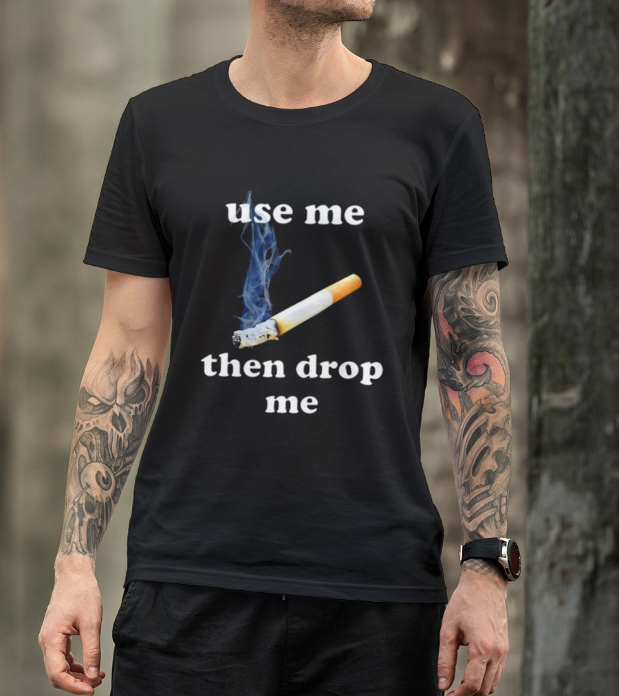 Cigarette Use Me Then Drop Me Smoking T-Shirt