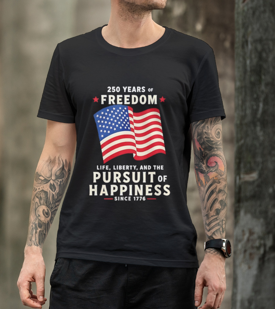250 Years Of Freedom Life Liberty Pursuit Of Happiness Since 1776 American Flag T-Shirt