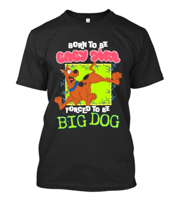 Born To Be Baby Girl Forced To Be Big Dog Scooby Doo T-Shirt