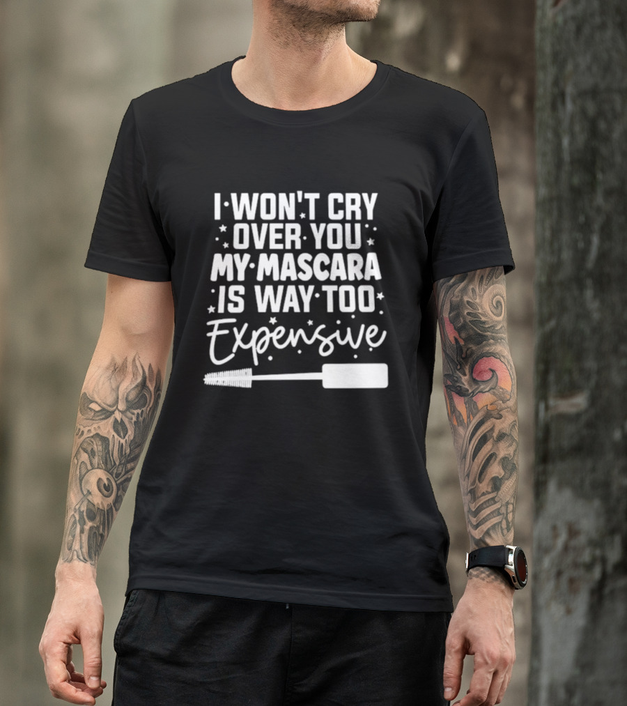 I Won't Cry Over You My Mascara Is Way Too Expensive T-Shirt