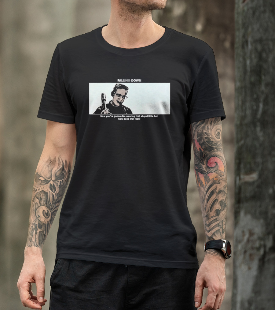 Falling Down Now You're Gonna Die Wearing That Stupid Little Hat How Does That Feel T-Shirt
