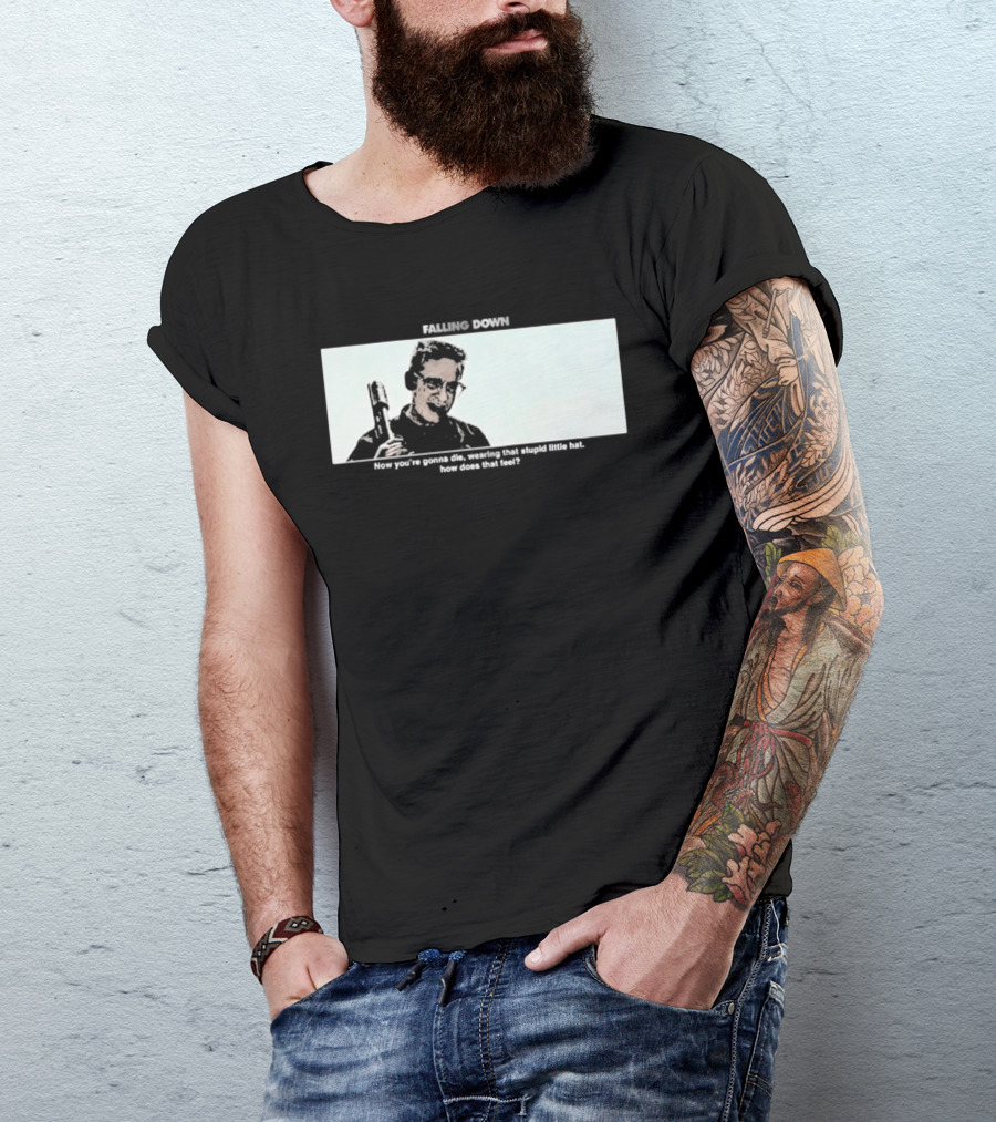 Falling Down Now You're Gonna Die Wearing That Stupid Little Hat How Does That Feel T-Shirt