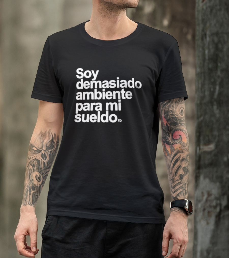 Soy Demasiado Ambiente Para Mi Sueldo Frase Divertida Y Relatable Ideal Para Trabajadores T-Shirt
