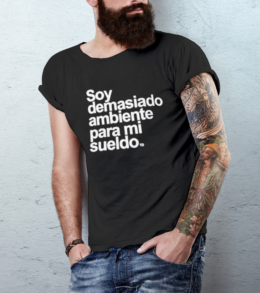 Soy Demasiado Ambiente Para Mi Sueldo Frase Divertida Y Relatable Ideal Para Trabajadores T-Shirt