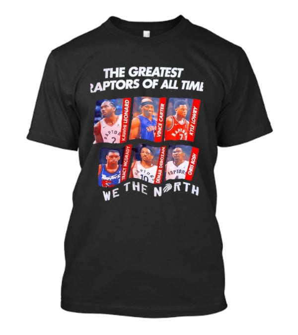 The Greatest Raptors Of All Time Kawhi Leonard Vince Carter Kyle Lowry Tracy McGrady DeMar DeRozan Chris Bosh We The North T-Shirt