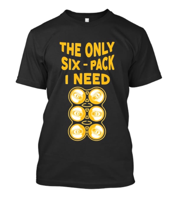 The Only Six Pack I Need Beer Cans T-Shirt