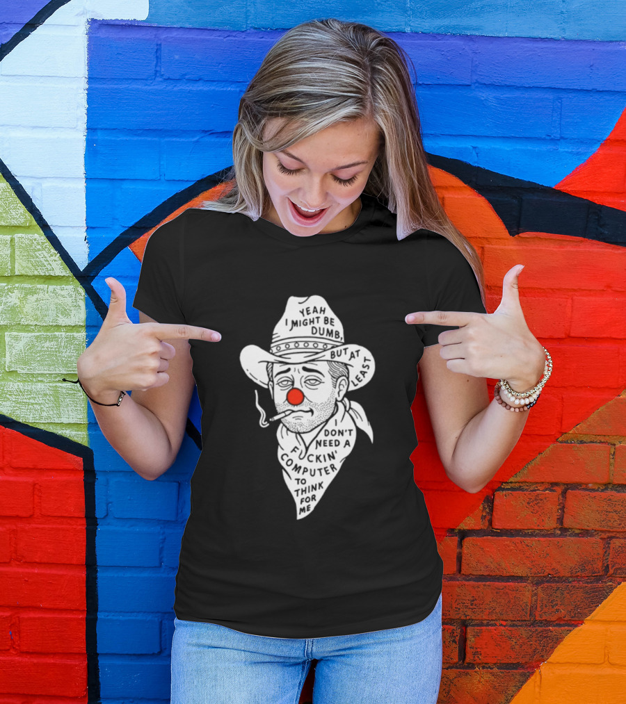 Yeah I Might Be Dumb Clown Cowboy With Pipe Don't Need A Computer To Think For Me T-Shirt