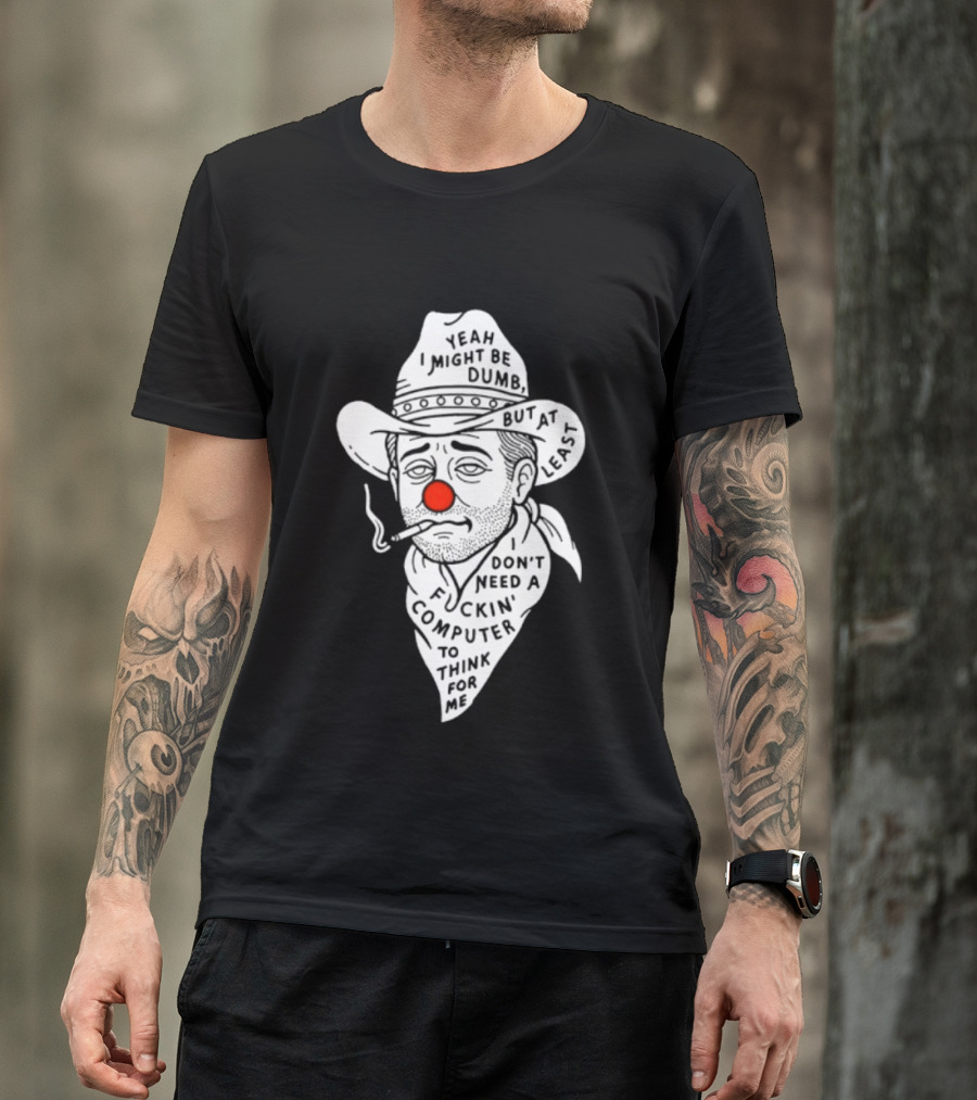 Yeah I Might Be Dumb Clown Cowboy With Pipe Don't Need A Computer To Think For Me T-Shirt