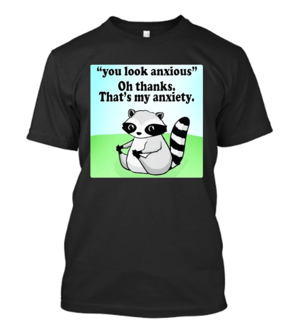 Raccoon You Look Anxious Oh Thanks That's My Anxiety T-Shirt