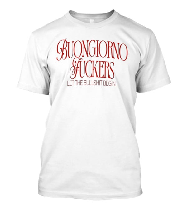 Buongiorno Fuckers Let The Bullshit Begin T-Shirt