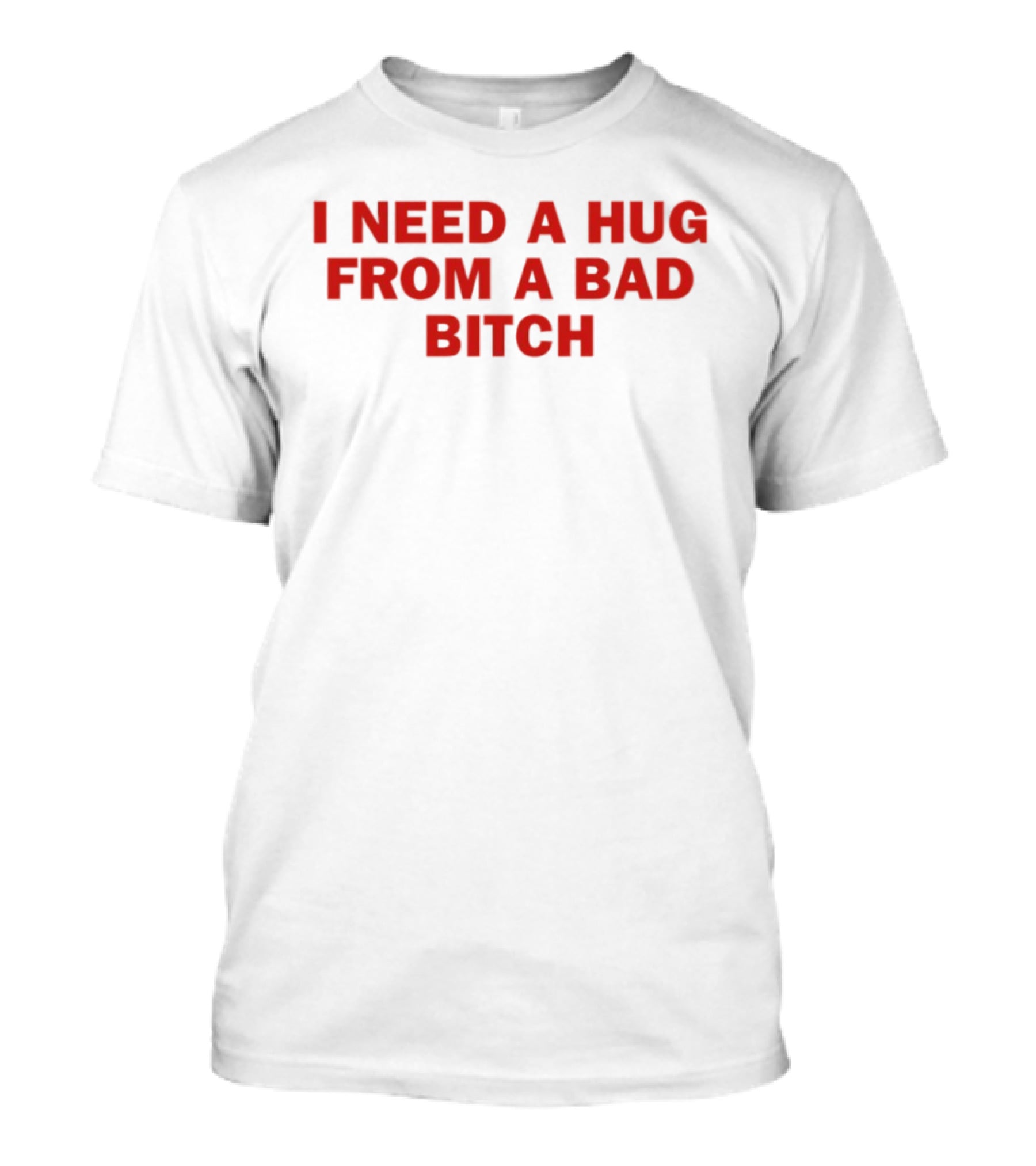 I Need A Hug From A Bad Bitch Statement Top T-Shirt