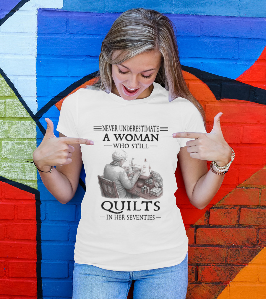 Never Underestimate A Woman Who Still Quilts In Her Seventies T-Shirt