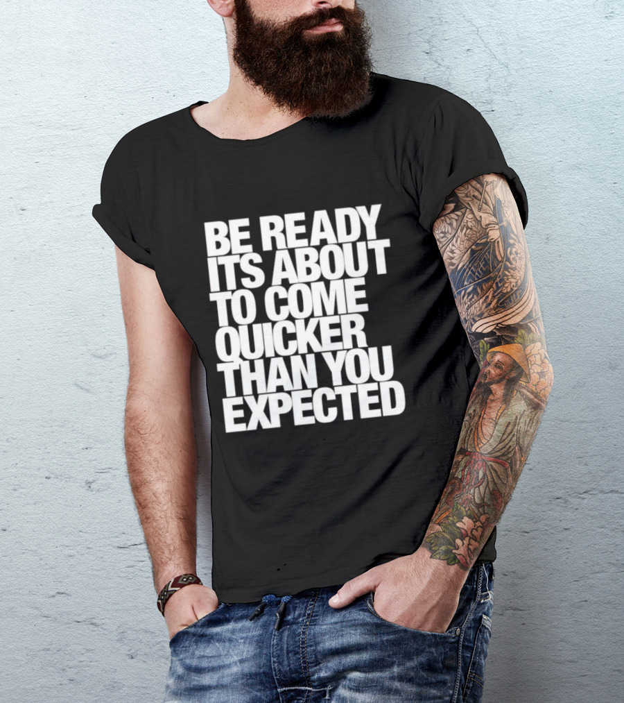 Be Ready It's About To Come Quicker Than You Expected T-Shirt