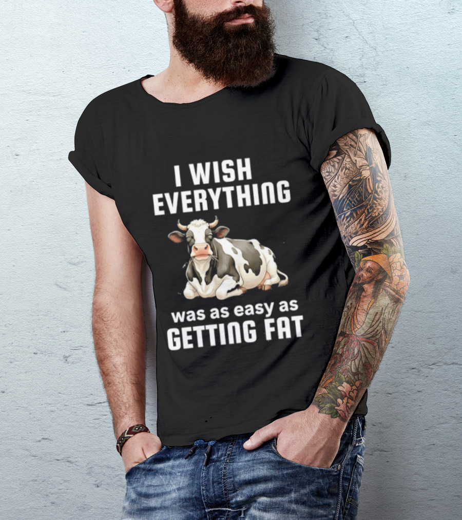 I Wish Everything Was As Easy As Getting Fat Dairy Cattle T-Shirt