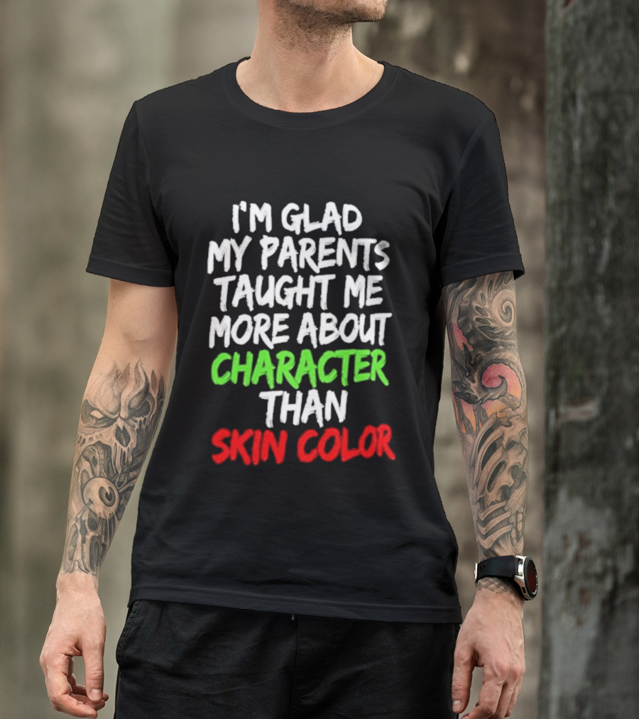 I'm Glad My Parents Taught Me More About Character Than Skin Color T-Shirt