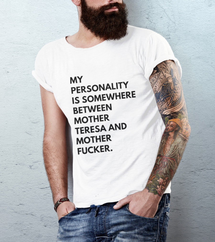 My Personality Is Somewhere Between Mother Teresa And Mother Fucker T-Shirt