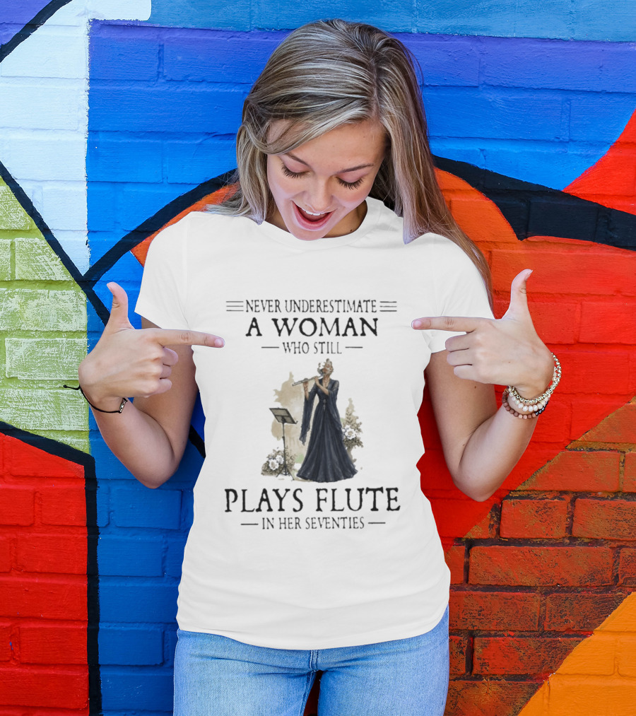 Never Underestimate A Woman Who Still Plays Flute In Her Seventies T-Shirt