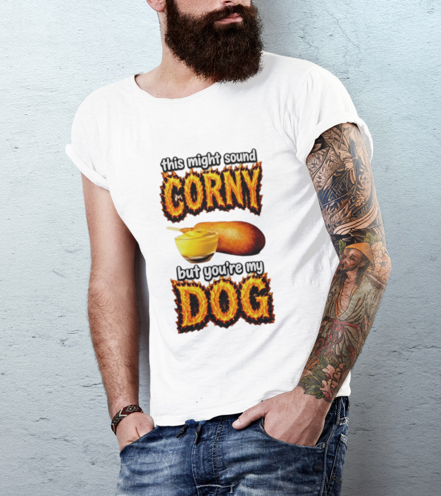 This Might Sound Corny But You're My Dog Cornbread Mustard T-Shirt