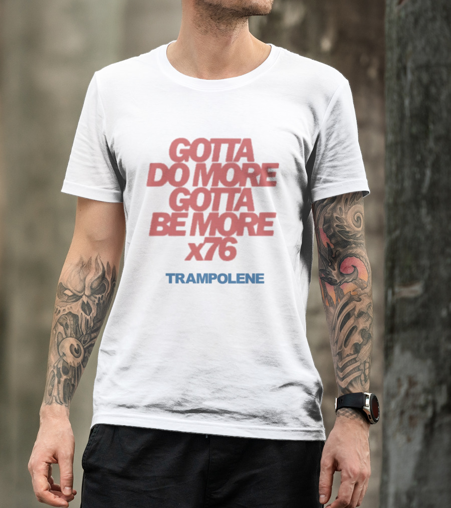 Trampolene Gotta Do More Gotta Be More X76 Motivational T-Shirt