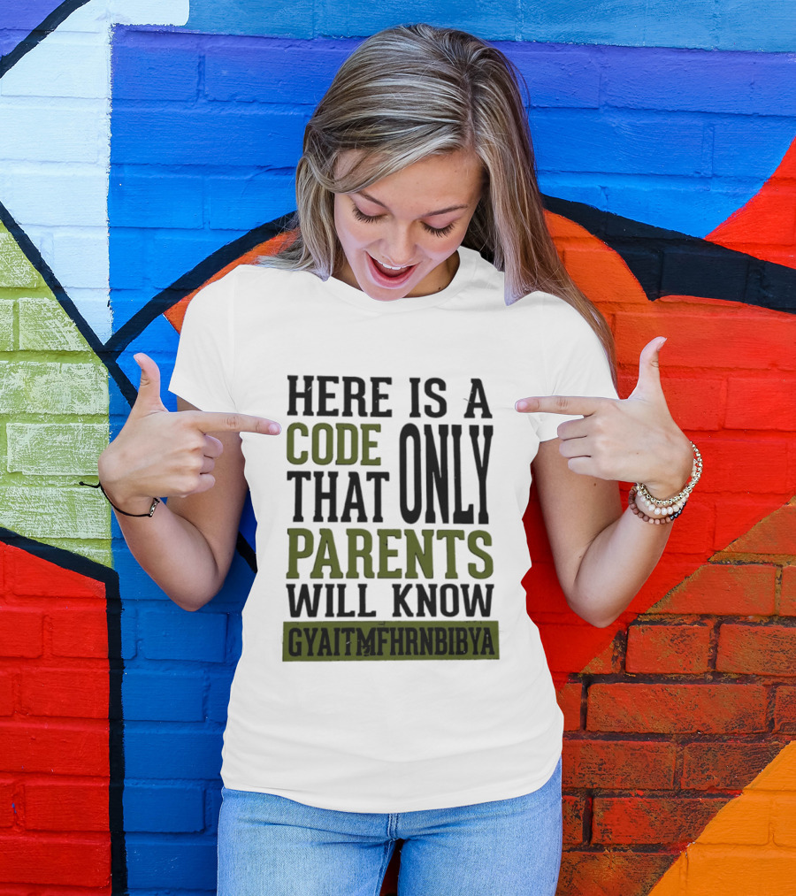 Here Is A Code That Only Parents Will Know GYAITMFHRNBIBYA T-Shirt