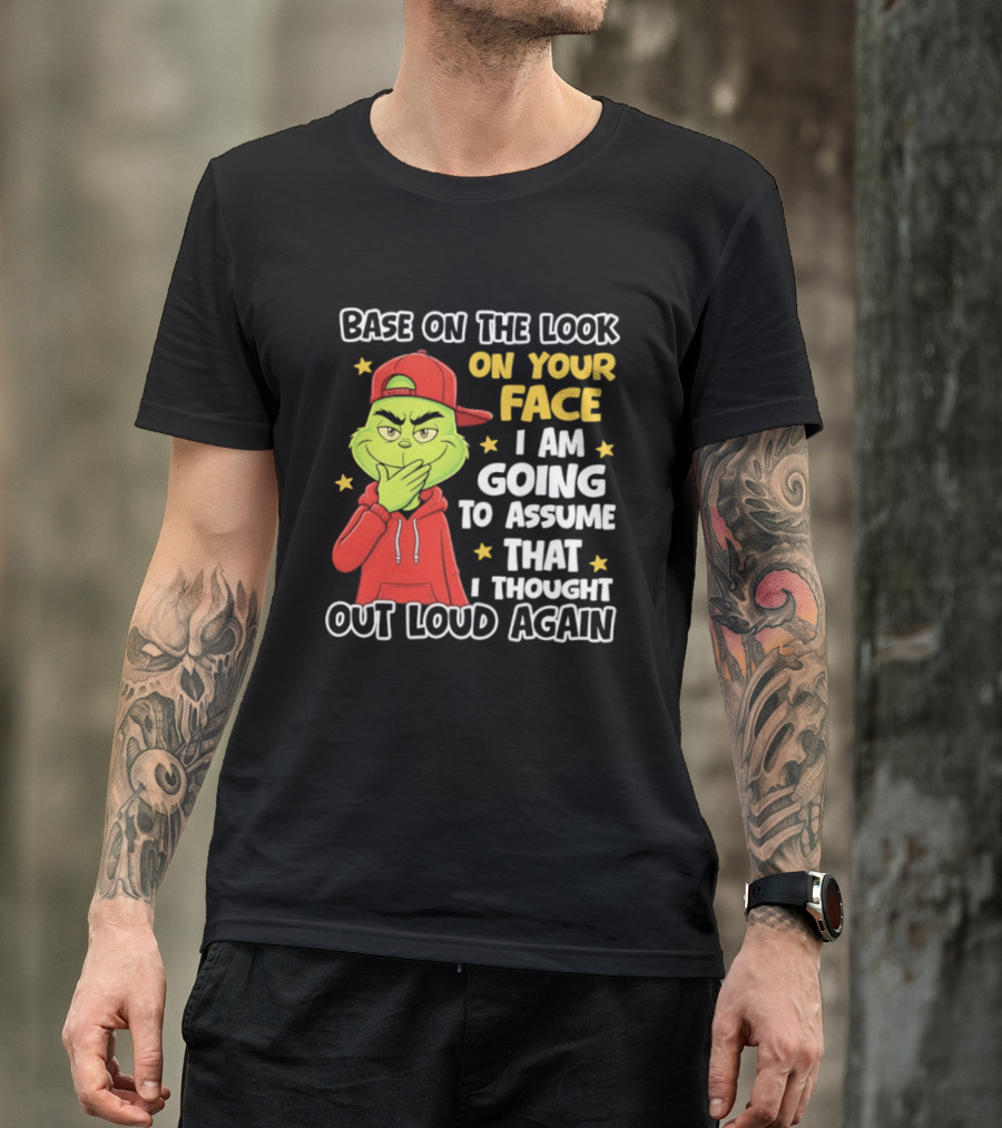 Base On The Look On Your Face Grinch I Am Going To Assume That I Thought Out Loud Again T-Shirt