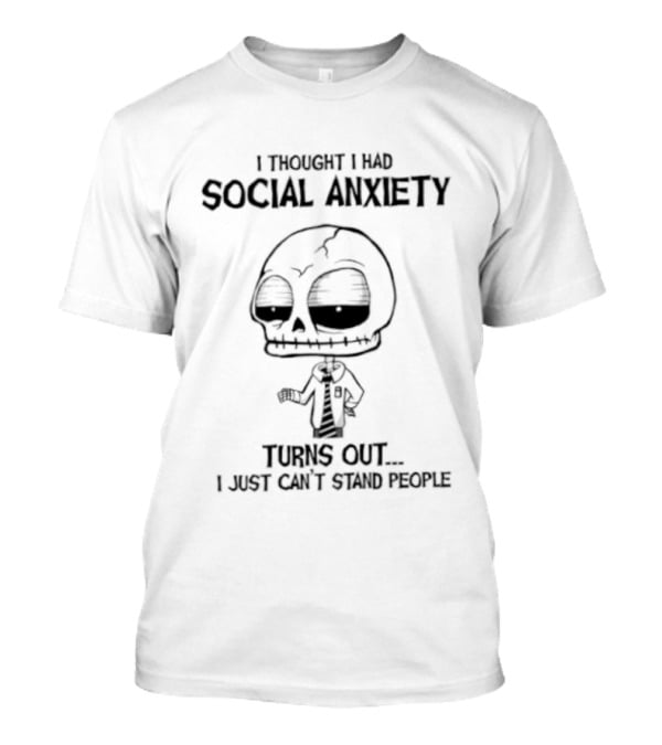 Social Anxiety Turns Out I Just Can't Stand People Skeleton T-Shirt