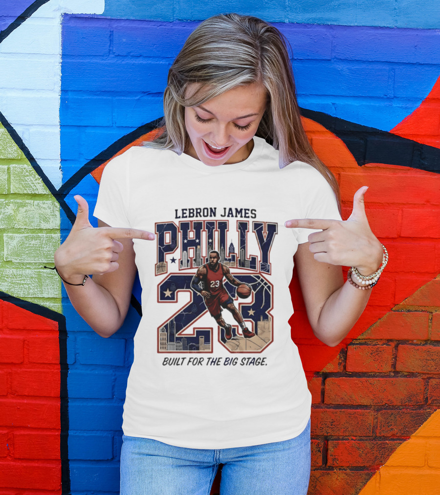 LeBron James Philly 23 Built For The Big Stage Basketball T-Shirt