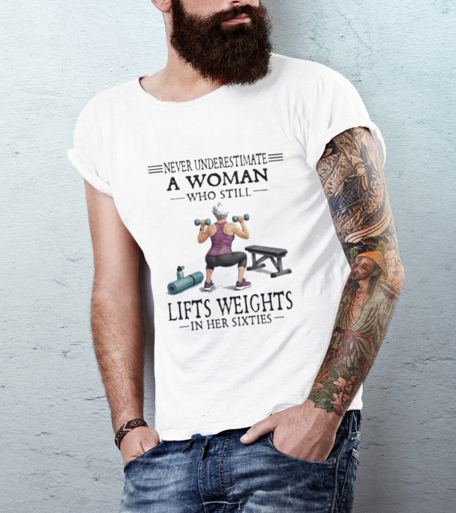 Never Underestimate A Woman Who Still Lifts Weights In Her Sixties Fitness Motivation T-Shirt