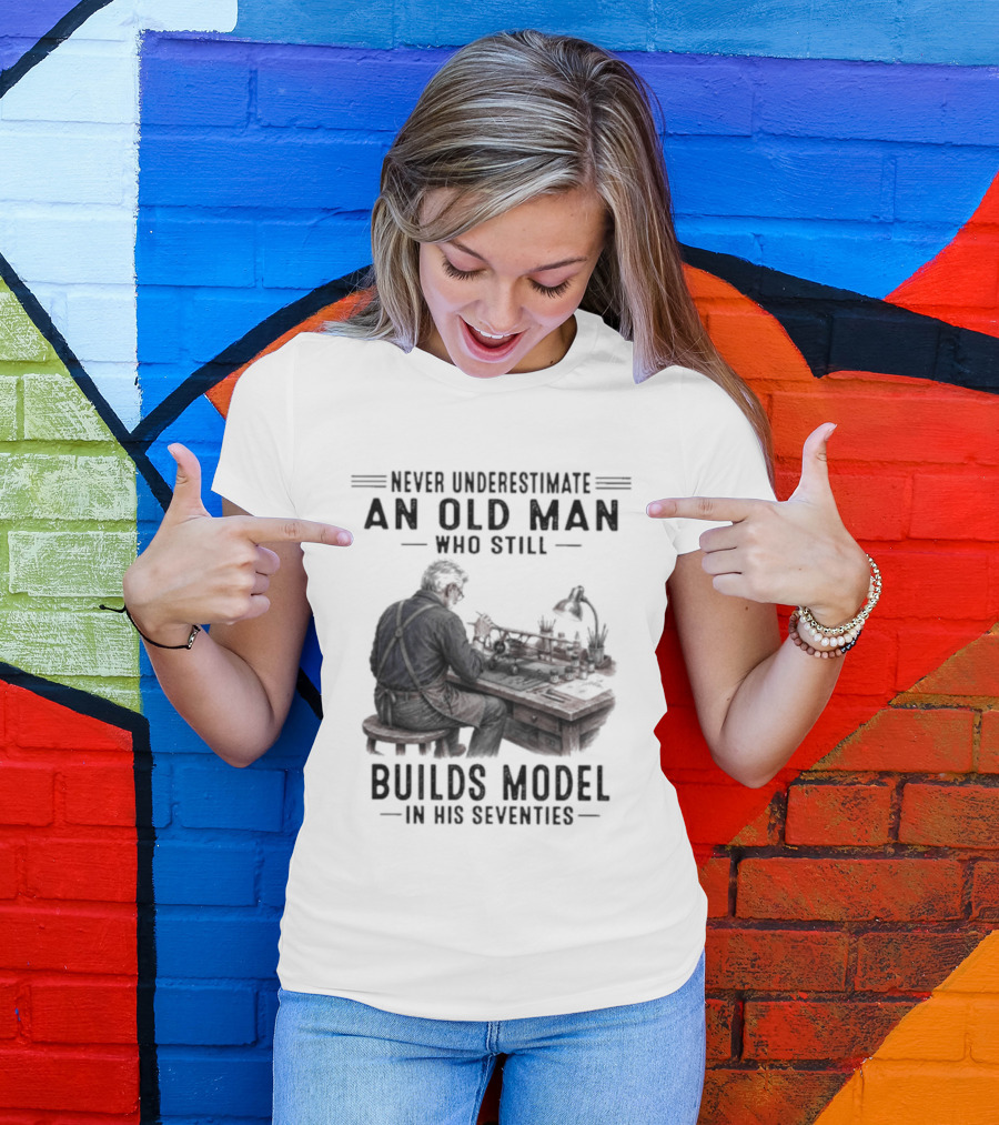 Never Underestimate An Old Man Who Still Builds Model In His Seventies T-Shirt