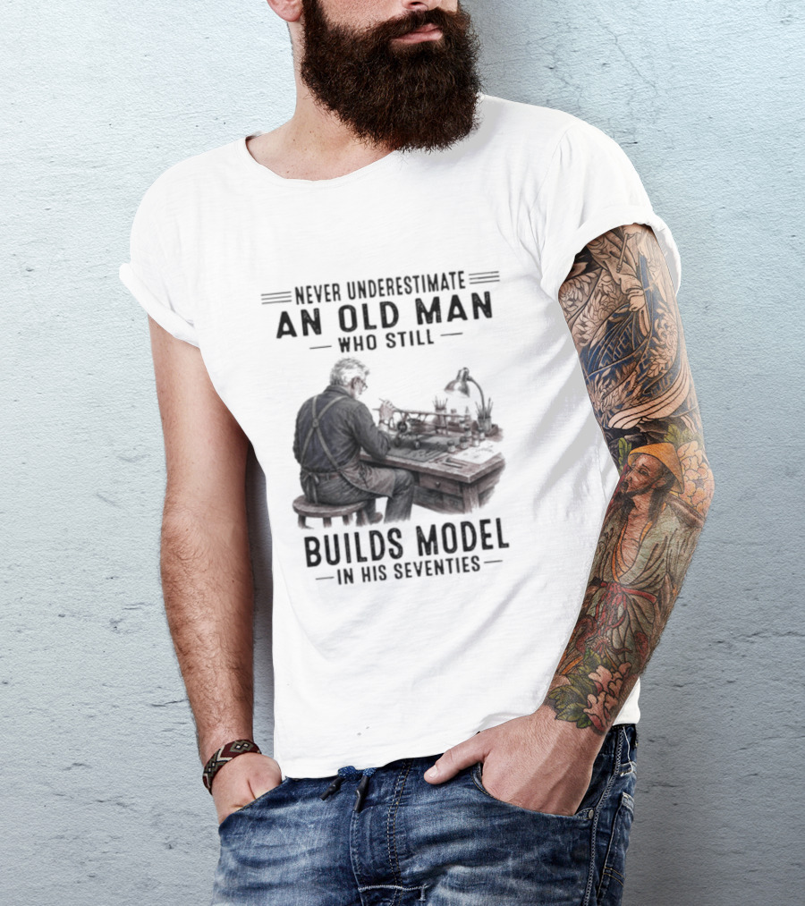 Never Underestimate An Old Man Who Still Builds Model In His Seventies T-Shirt