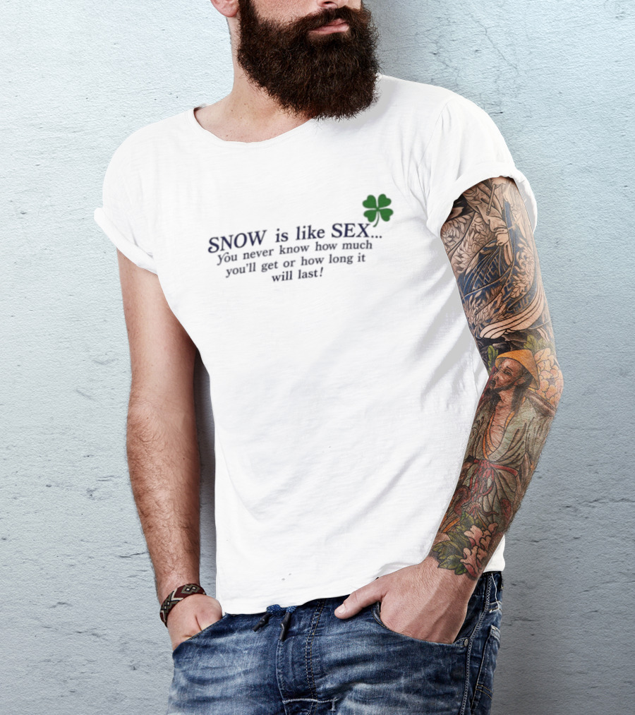 SNOW Is Like SEX You Never Know How Much You'll Get Or How Long It Will Last Lucky Clover T-Shirt