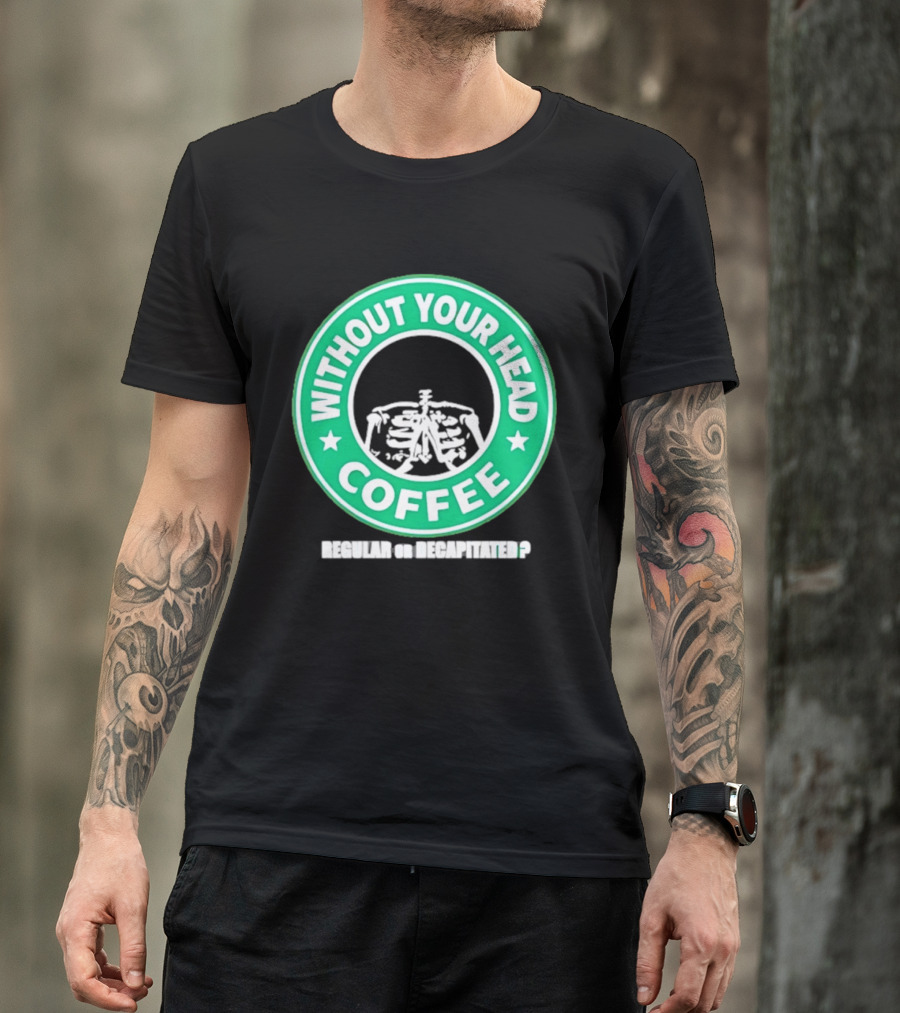 Without Your Head Coffee Skeleton Starbucks T-Shirt