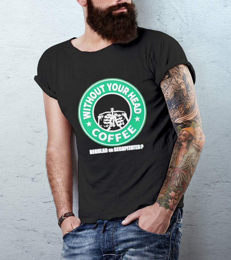 Without Your Head Coffee Skeleton Starbucks T-Shirt
