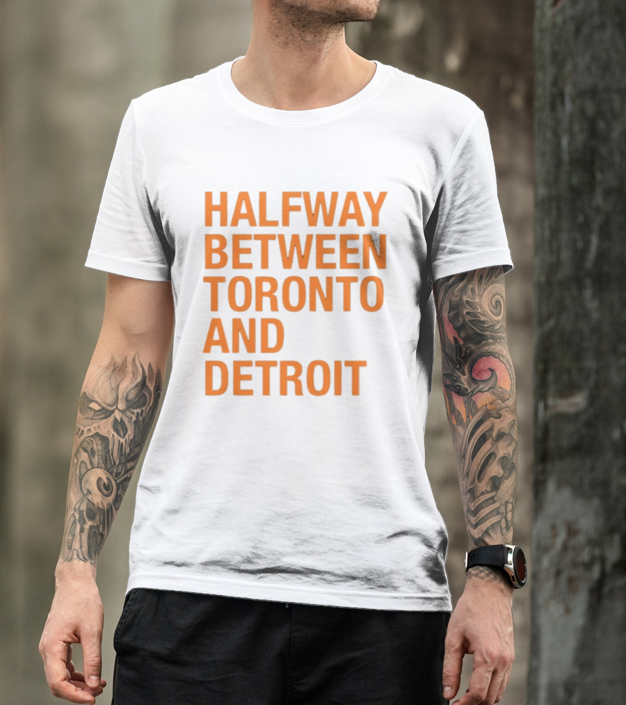 Halfway Between Toronto And Detroit T-Shirt